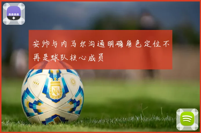 安帅与内马尔沟通明确角色定位不再是球队核心成员
