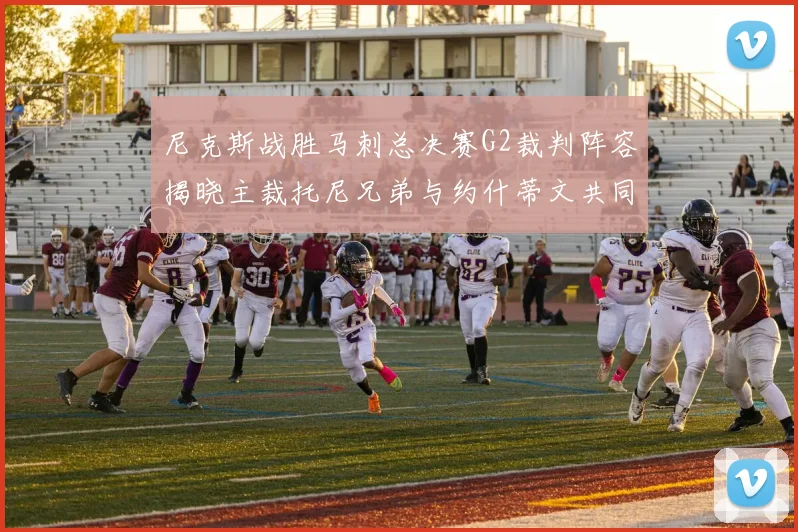 尼克斯战胜马刺总决赛G2裁判阵容揭晓主裁托尼兄弟与约什蒂文共同执法