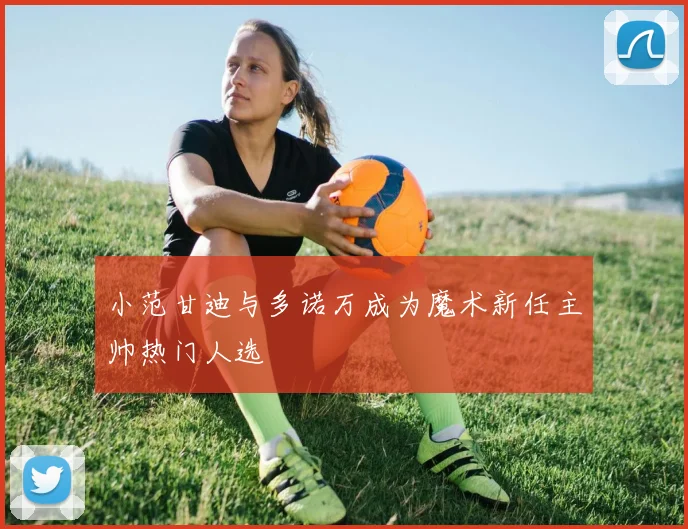 小范甘迪与多诺万成为魔术新任主帅热门人选