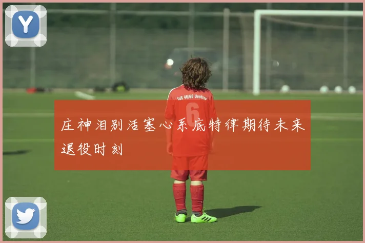 庄神泪别活塞心系底特律期待未来退役时刻