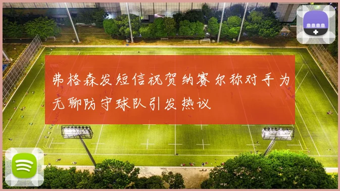 弗格森发短信祝贺纳赛尔称对手为无聊防守球队引发热议