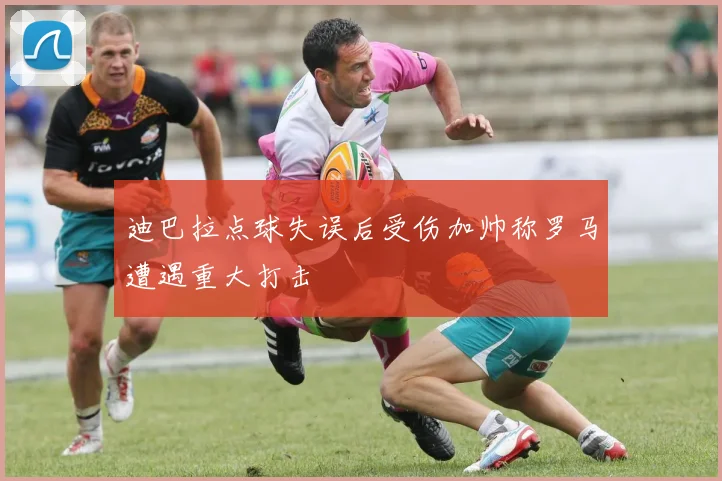 迪巴拉点球失误后受伤加帅称罗马遭遇重大打击