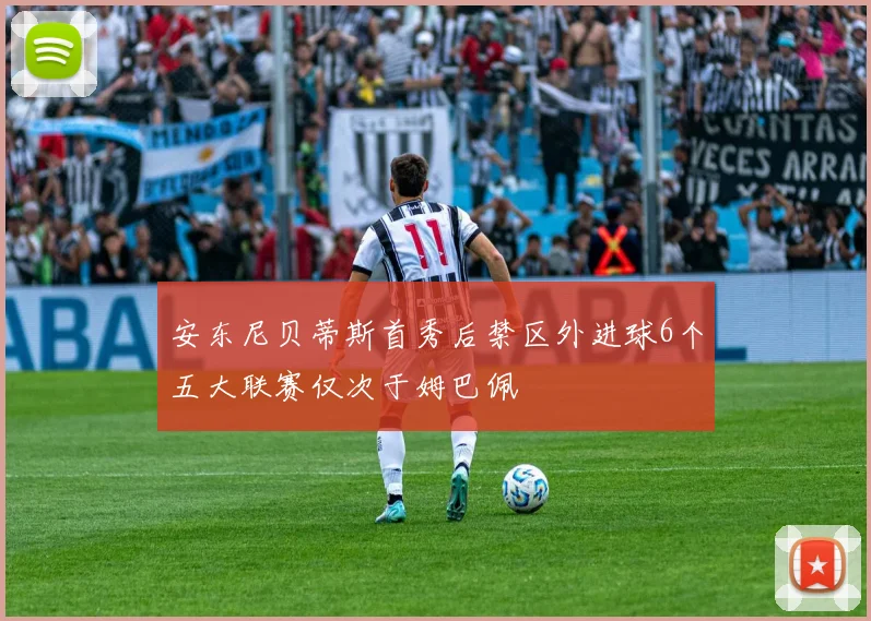 安东尼贝蒂斯首秀后禁区外进球6个五大联赛仅次于姆巴佩