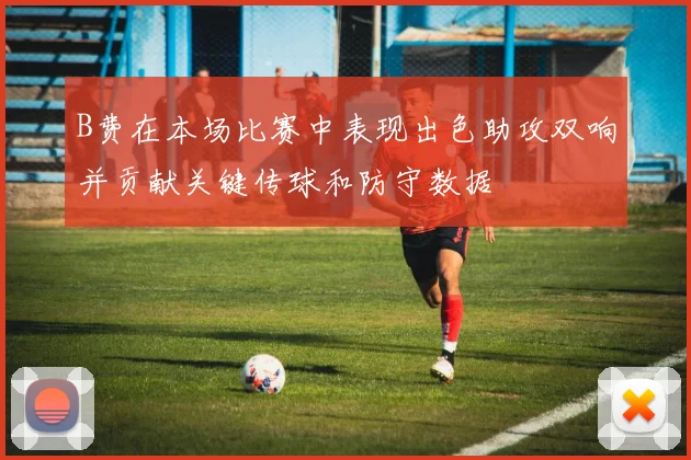 B费在本场比赛中表现出色助攻双响并贡献关键传球和防守数据