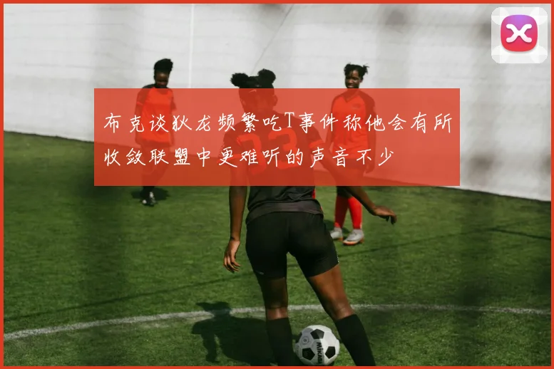 布克谈狄龙频繁吃T事件称他会有所收敛联盟中更难听的声音不少