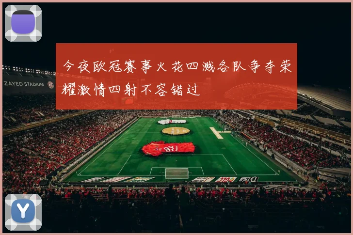 今夜欧冠赛事火花四溅各队争夺荣耀激情四射不容错过
